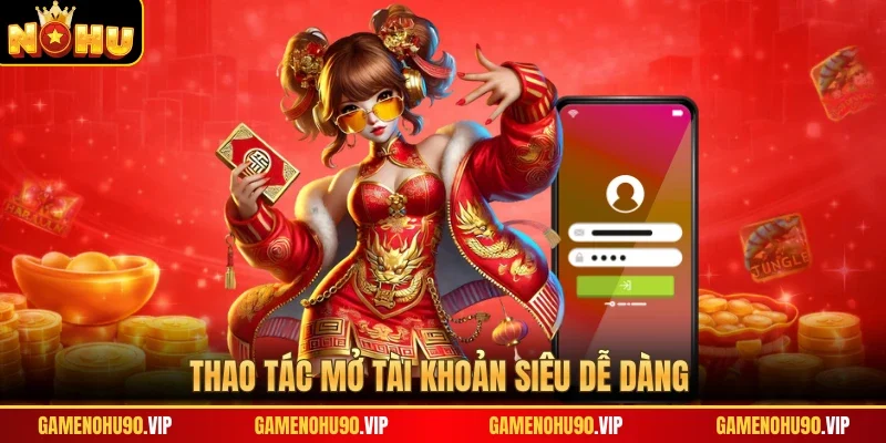 Thao tác mở tài khoản siêu dễ dàng