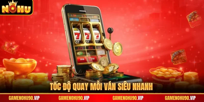 Tốc độ quay mỗi ván siêu nhanh