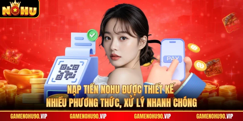 Nạp tiền Nohu được thiết kế nhiều phương thức, xử lý nhanh chóng