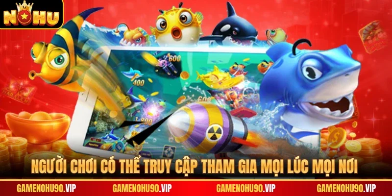 Người chơi có thể truy cập tham gia mọi lúc mọi nơi