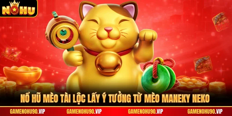 Nổ hũ Mèo Tài Lộc lấy ý tưởng từ mèo Maneky Neko